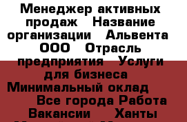 Менеджер активных продаж › Название организации ­ Альвента, ООО › Отрасль предприятия ­ Услуги для бизнеса › Минимальный оклад ­ 35 000 - Все города Работа » Вакансии   . Ханты-Мансийский,Мегион г.